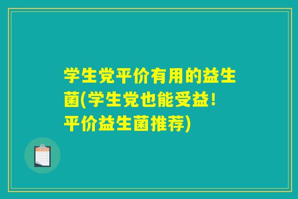学生党平价有用的益生菌(学生党也能受益！平价益生菌推荐)