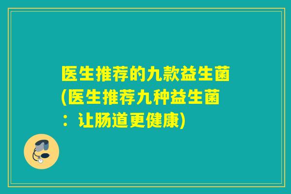 医生推荐的九款益生菌(医生推荐九种益生菌：让肠道更健康)
