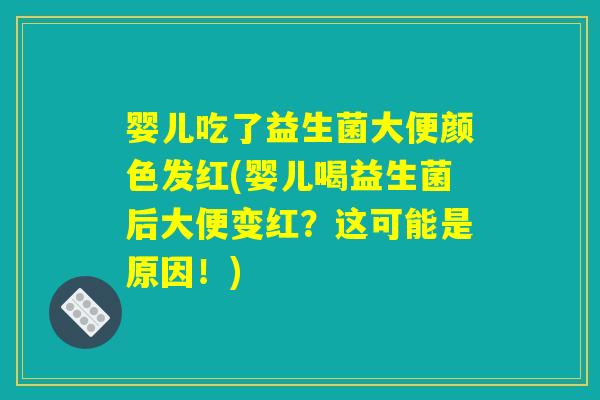 婴儿吃了益生菌大便颜色发红(婴儿喝益生菌后大便变红？这可能是原因！)