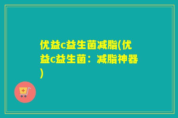 优益c益生菌减脂(优益c益生菌：减脂神器)