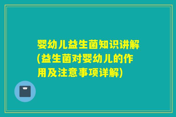 婴幼儿益生菌知识讲解(益生菌对婴幼儿的作用及注意事项详解)