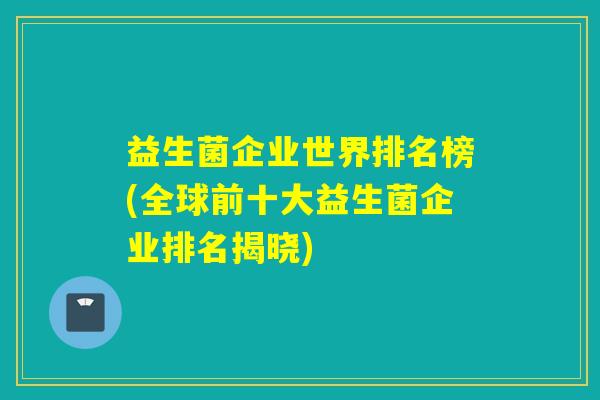 益生菌企业世界排名榜(全球前十大益生菌企业排名揭晓)