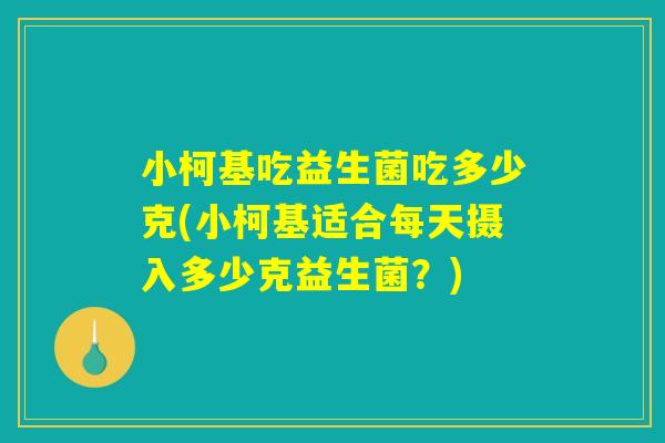 小柯基吃益生菌吃多少克(小柯基适合每天摄入多少克益生菌？)