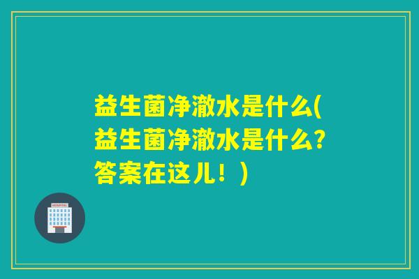 益生菌净澈水是什么(益生菌净澈水是什么？答案在这儿！)