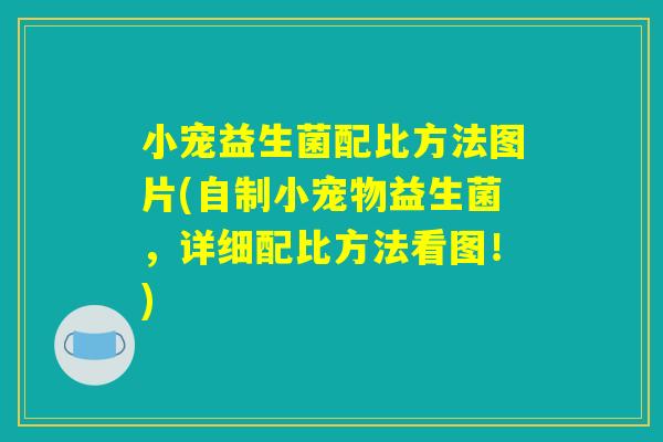 小宠益生菌配比方法图片(自制小宠物益生菌，详细配比方法看图！)