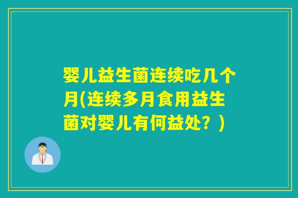 婴儿益生菌连续吃几个月(连续多月食用益生菌对婴儿有何益处?) 婴儿益生菌连续吃几个月(连续多月食用益生菌对婴儿有何益处?)
