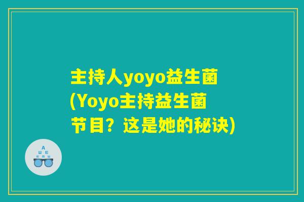 详细阅读:主持人yoyo益生菌(Yoyo主持益生菌节目?这是她的秘诀) 主持人yoyo益生菌(Yoyo主持益生菌节目?这是她的秘诀)