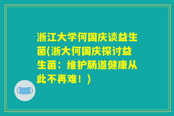 浙江大学何国庆谈益生菌(浙大何国庆探讨益生菌：维护肠道健康从此不再难！)