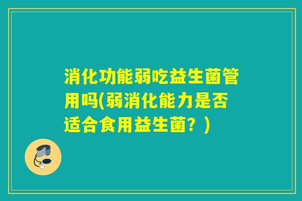 消化功能弱吃益生菌管用吗(弱消化能力是否适合食用益生菌？)