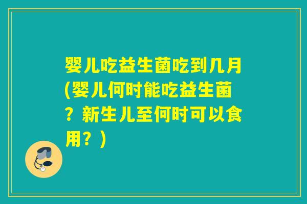婴儿吃益生菌吃到几月(婴儿何时能吃益生菌？新生儿至何时可以食用？)