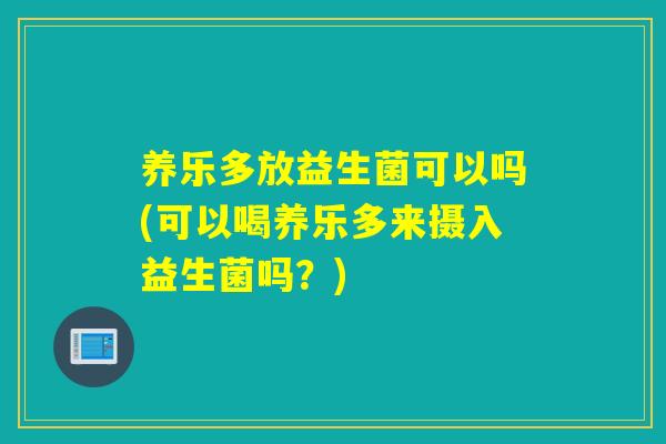 养乐多放益生菌可以吗(可以喝养乐多来摄入益生菌吗？)