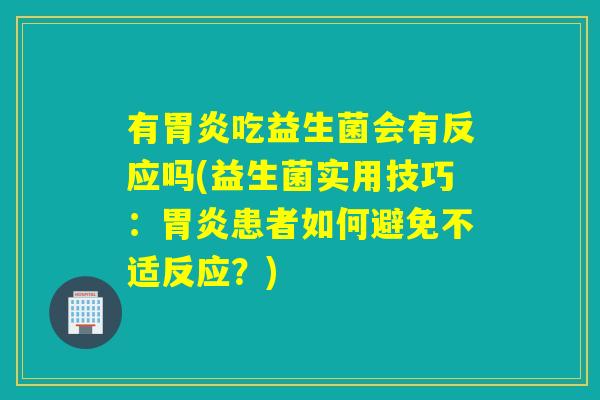 有胃炎吃益生菌会有反应吗(益生菌实用技巧：胃炎患者如何避免不适反应？)