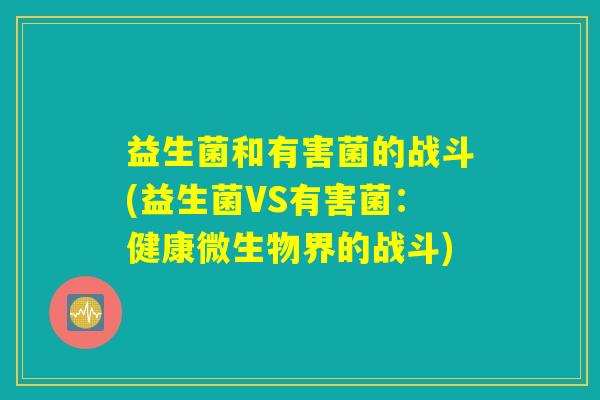 益生菌和有害菌的战斗(益生菌VS有害菌：健康微生物界的战斗)