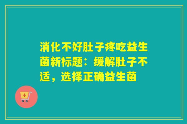 消化不好肚子疼吃益生菌新标题：缓解肚子不适，选择正确益生菌