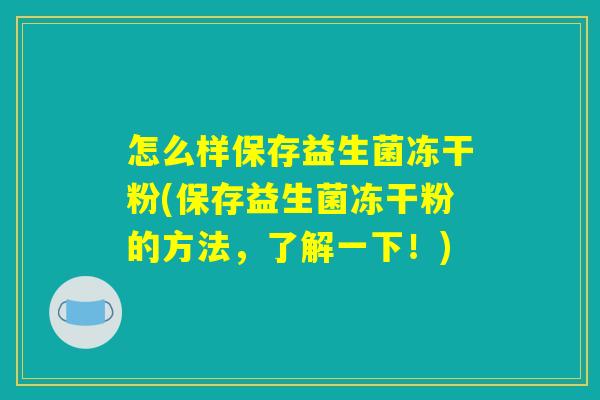 怎么样保存益生菌冻干粉(保存益生菌冻干粉的方法，了解一下！)