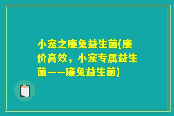 小宠之廉兔益生菌(廉价高效，小宠专属益生菌——廉兔益生菌)