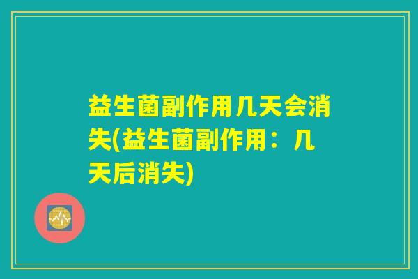 益生菌副作用几天会消失(益生菌副作用：几天后消失)