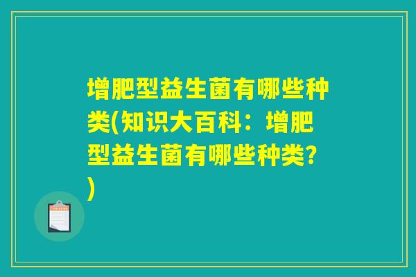 增肥型益生菌有哪些种类(知识大百科：增肥型益生菌有哪些种类？)
