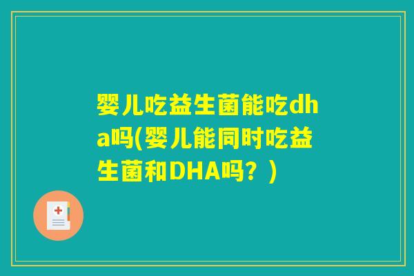 婴儿吃益生菌能吃dha吗(婴儿能同时吃益生菌和DHA吗?) 婴儿吃益生菌能吃dha吗(婴儿能同时吃益生菌和DHA吗?)