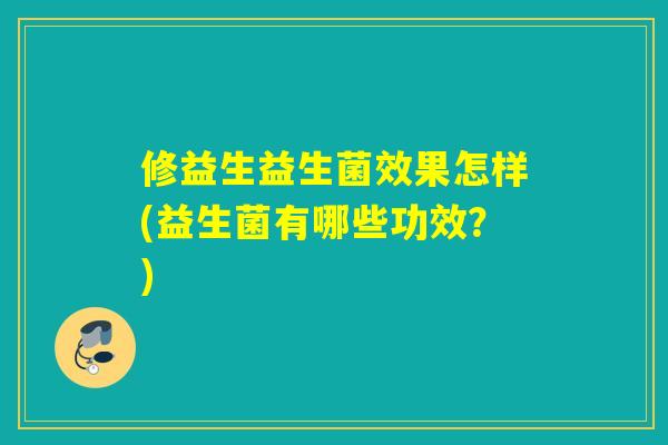 修益生益生菌效果怎样(益生菌有哪些功效？)