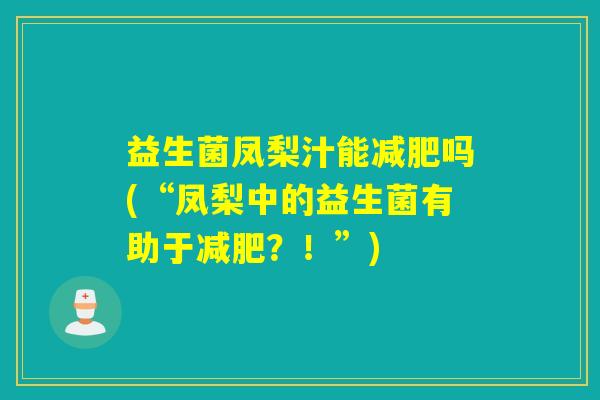 益生菌凤梨汁能减肥吗(“凤梨中的益生菌有助于减肥？！”)