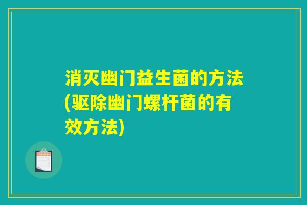 消灭幽门益生菌的方法(驱除幽门螺杆菌的有效方法)
