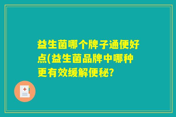 益生菌哪个牌子通便好点(益生菌品牌中哪种更有效缓解便秘？