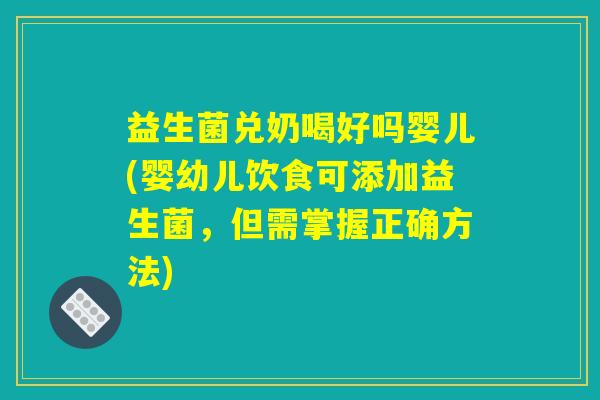 益生菌兑奶喝好吗婴儿(婴幼儿饮食可添加益生菌，但需掌握正确方法)
