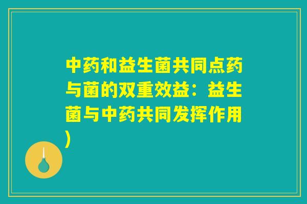 中药和益生菌共同点药与菌的双重效益：益生菌与中药共同发挥作用)