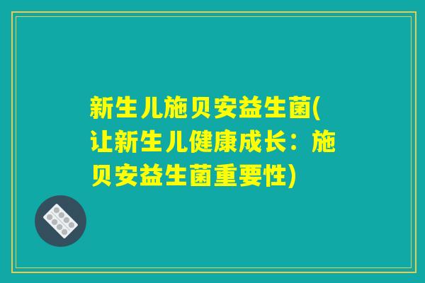 新生儿施贝安益生菌(让新生儿健康成长：施贝安益生菌重要性)