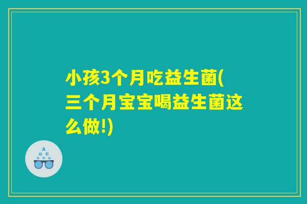 小孩3个月吃益生菌(三个月宝宝喝益生菌这么做!)