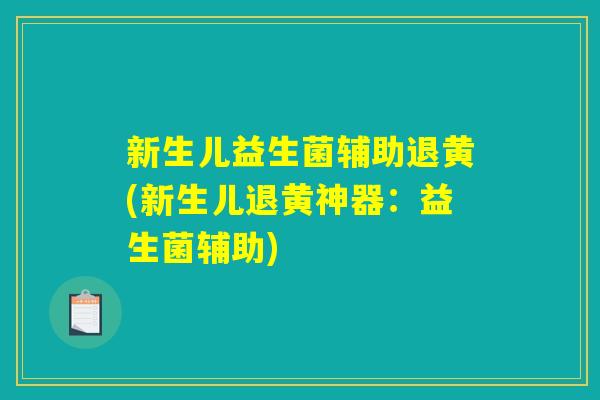 新生儿益生菌辅助退黄(新生儿退黄神器：益生菌辅助)