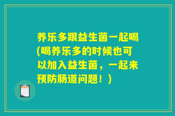 养乐多跟益生菌一起喝(喝养乐多的时候也可以加入益生菌，一起来预防肠道问题！)