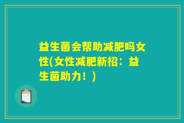 益生菌会帮助减肥吗女性(女性减肥新招：益生菌助力！)