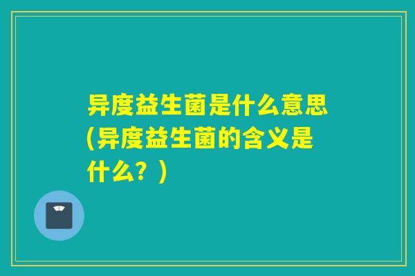 异度益生菌是什么意思(异度益生菌的含义是什么？)