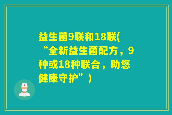 益生菌9联和18联(“全新益生菌配方，9种或18种联合，助您健康守护”)