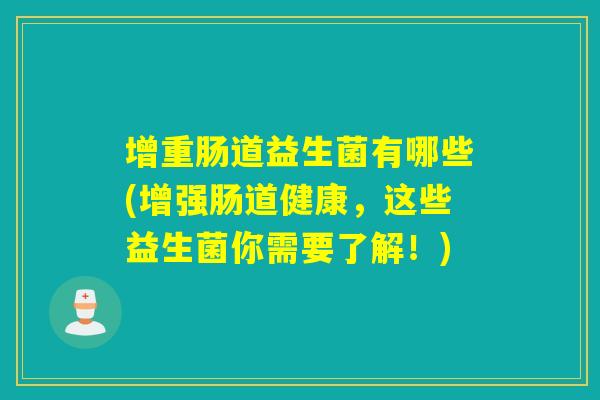 增重肠道益生菌有哪些(增强肠道健康，这些益生菌你需要了解！)
