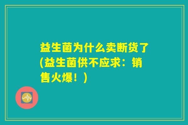 益生菌为什么卖断货了(益生菌供不应求：销售火爆！)
