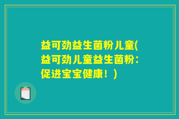 益可劲益生菌粉儿童(益可劲儿童益生菌粉：促进宝宝健康！)