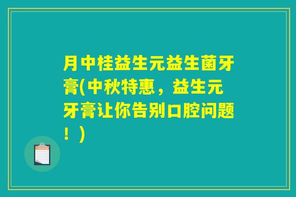 月中桂益生元益生菌牙膏(中秋特惠,益生元牙膏让你告别口腔问题!) 月中桂益生元益生菌牙膏(中秋特惠,益生元牙膏让你告别口腔问题!)