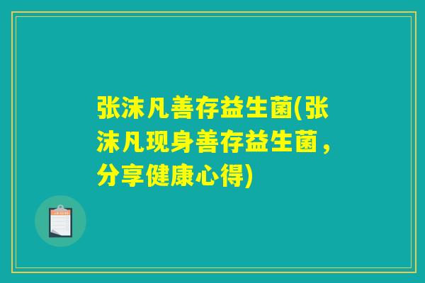 张沫凡善存益生菌(张沫凡现身善存益生菌，分享健康心得)