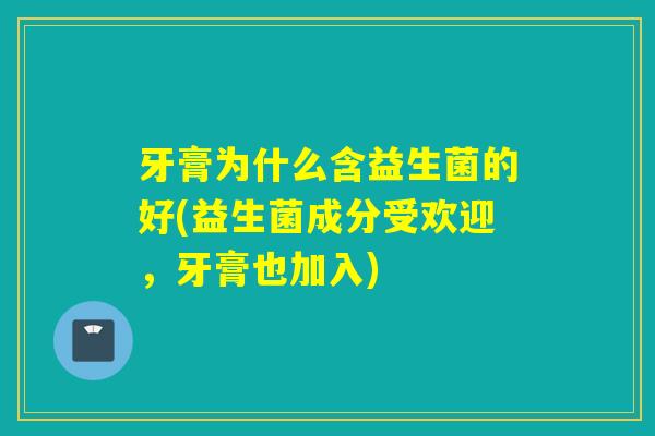 牙膏为什么含益生菌的好(益生菌成分受欢迎，牙膏也加入)
