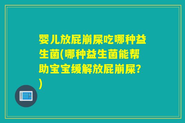 婴儿放屁崩屎吃哪种益生菌(哪种益生菌能帮助宝宝缓解放屁崩屎？)