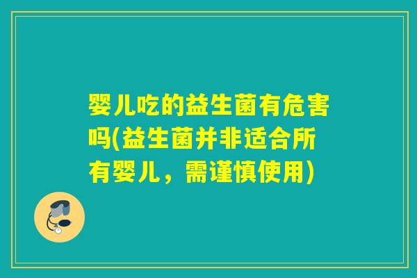 婴儿吃的益生菌有危害吗(益生菌并非适合所有婴儿，需谨慎使用)