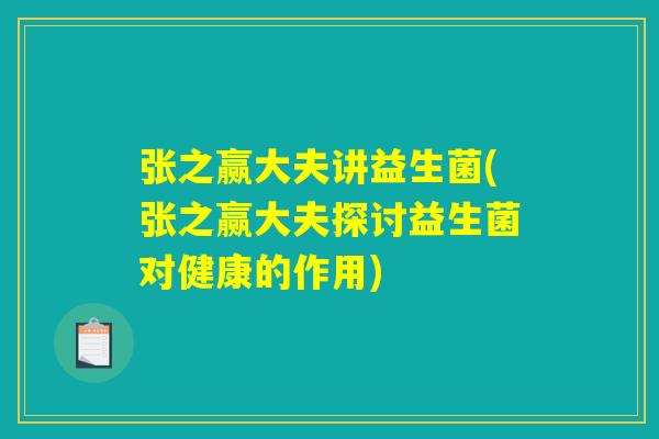 张之赢大夫讲益生菌(张之赢大夫探讨益生菌对健康的作用)