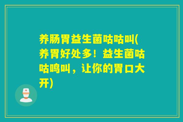 详细阅读:养肠胃益生菌咕咕叫(养胃好处多!益生菌咕咕鸣叫,让你的胃口大开) 养肠胃益生菌咕咕叫(养胃好处多!益生菌咕咕鸣叫,让你的胃口大开)
