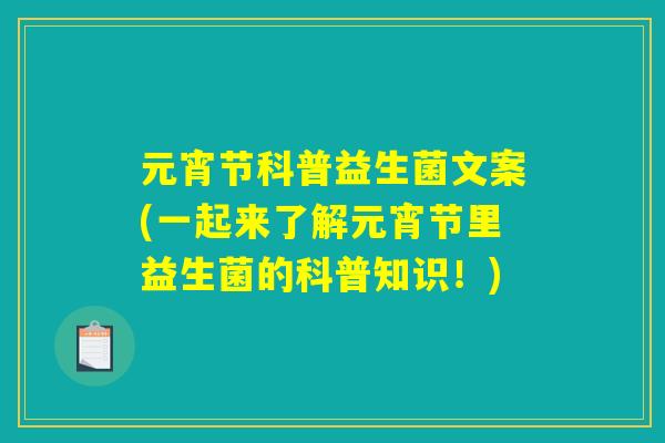 元宵节科普益生菌文案(一起来了解元宵节里益生菌的科普知识！)