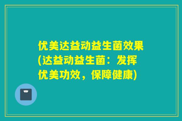 优美达益动益生菌效果(达益动益生菌:发挥优美功效,保障健康) 优美达益动益生菌效果(达益动益生菌:发挥优美功效,保障健康)
