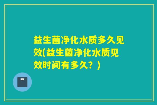 益生菌净化水质多久见效(益生菌净化水质见效时间有多久？)