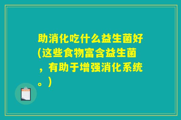助消化吃什么益生菌好(这些食物富含益生菌，有助于增强消化系统。)